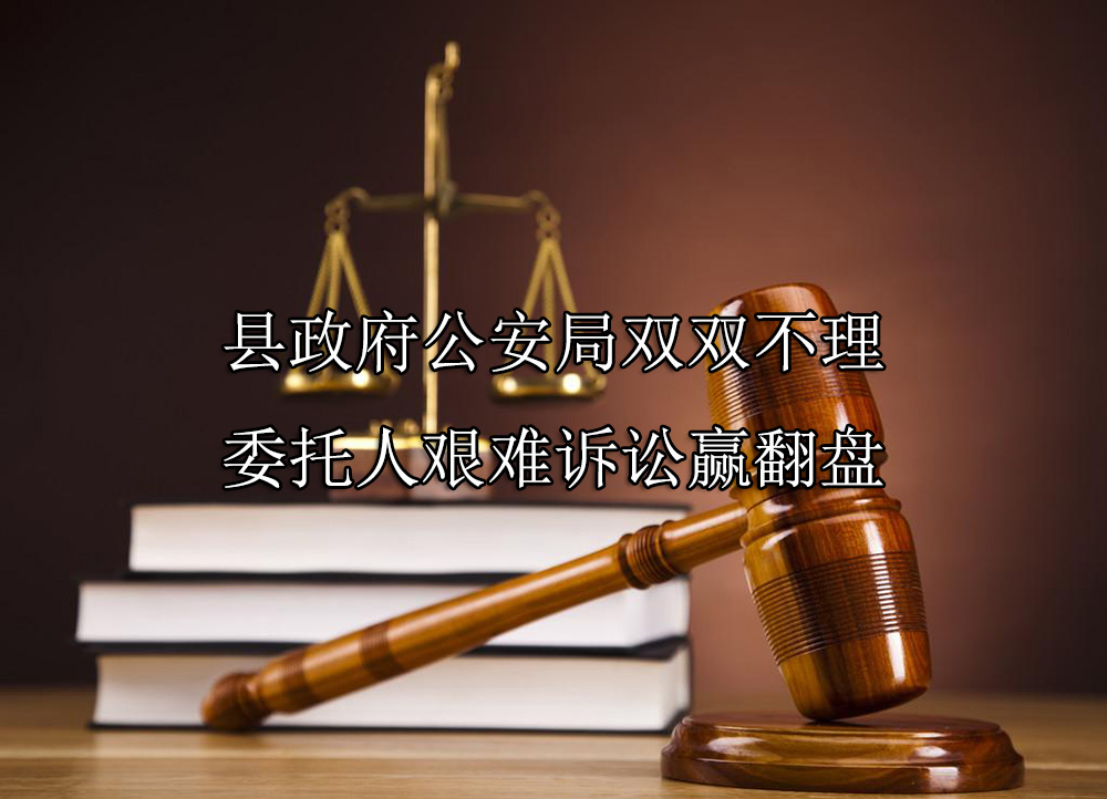 县政府公安局双双不理 委托人艰难诉讼赢翻盘